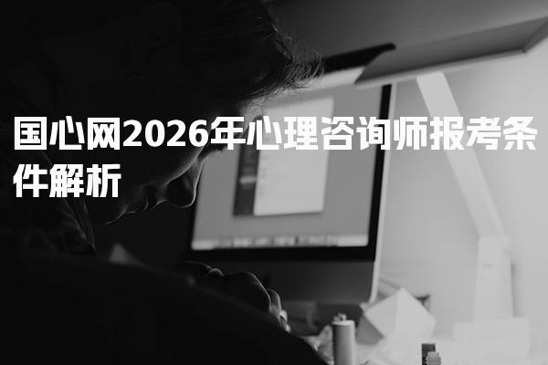 国心网2026年心理咨询师报考条件 报考方式与流程