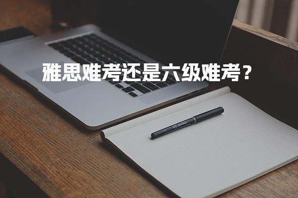 雅思难考还是六级难考？难度总结与建议
