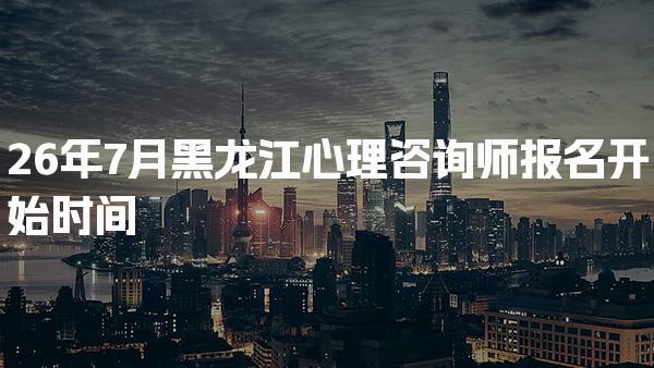 26年黑龙江心理咨询师报名开始时间及流程解析