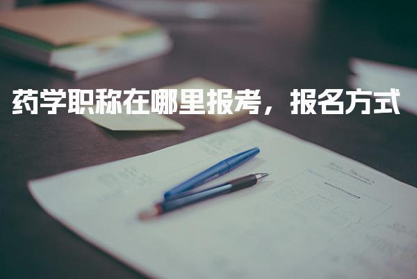 药学职称在哪里报考，报名资格与层级要求