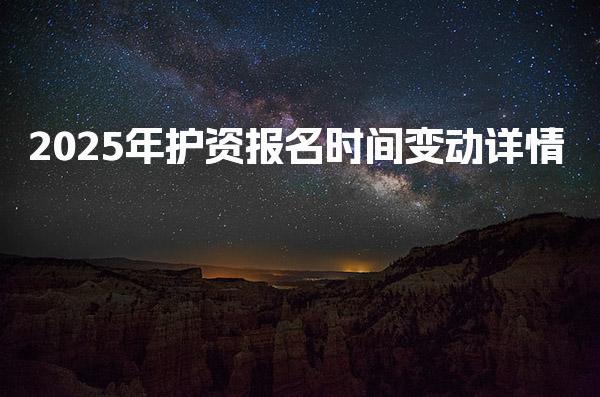 2025年护资报名时间变动 考试科目与内容