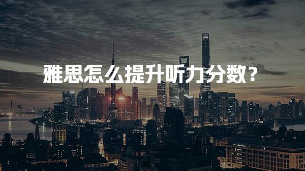 雅思怎么提升听力分数？