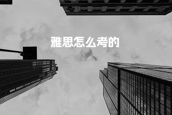 雅思怎么考的 雅思考试报名