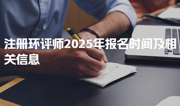 注册环评师2025年报名时间及相关信息（考生须知）