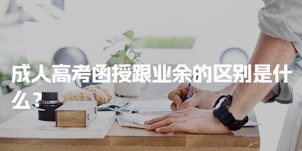 成人高考函授跟业余的区别是什么？