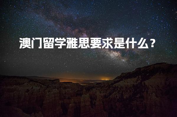 澳门留学雅思要求是什么？