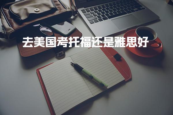 去美国考托福还是雅思好