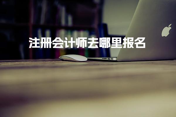 2025注册会计师去哪里报名，有什么报考条件