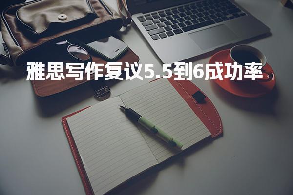 雅思写作复议5.5到6成功率