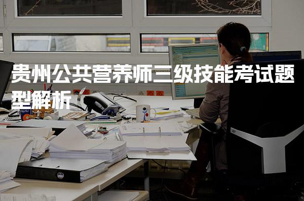 2026年贵州公共营养师三级技能考试题型解析