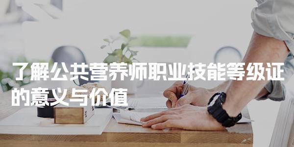 26年了解公共营养师职业技能等级证的意义与价值