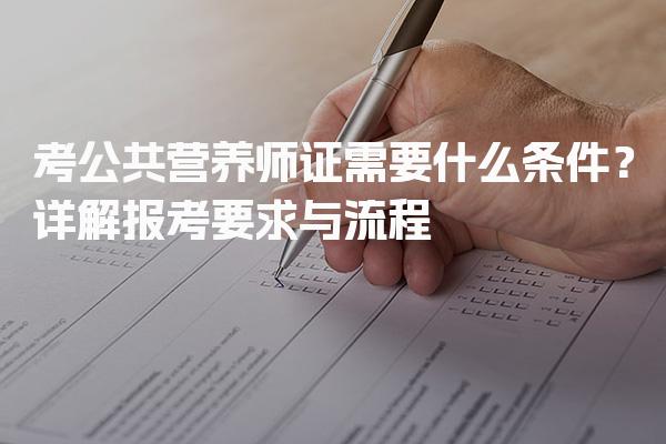 2026年考公共营养师证需要什么条件？报考要求与流程