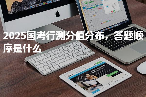 2025国考行测分值分布，答题顺序是什么