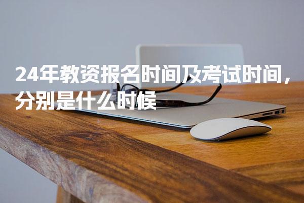 24年教资报名时间及考试时间，分别是什么时候