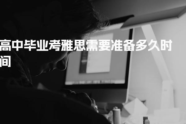 高中毕业考雅思需要准备多久时间 准备学习雅思
