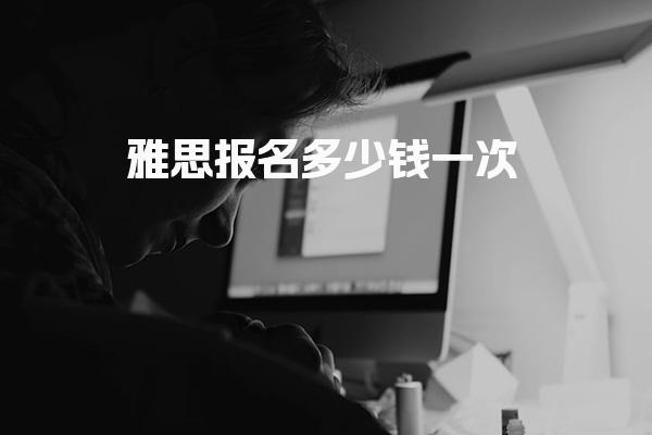 雅思报名多少钱一次 雅思考试报名流程