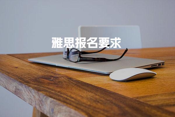 雅思报名要求 雅思考试报名条件