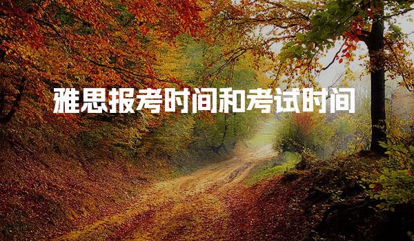 雅思报考时间和考试时间 雅思考试分类