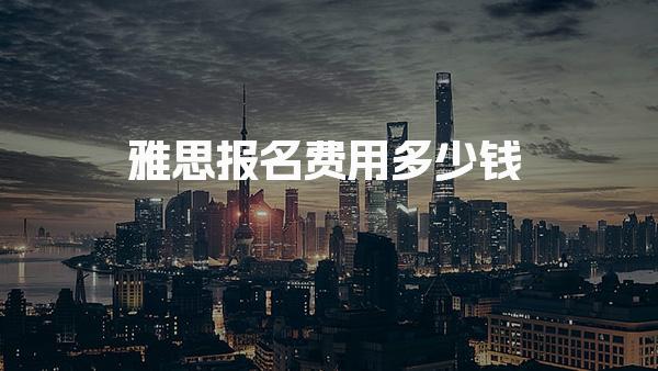 雅思报名费用多少钱