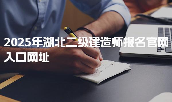 2025年湖北二级建造师报名官网入口网址