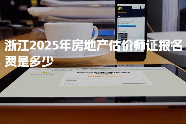 浙江2025年房地产估价师证报名费是多少