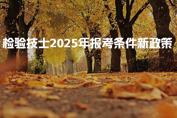 检验技士2025年报考条件新政策（学历具体要求）