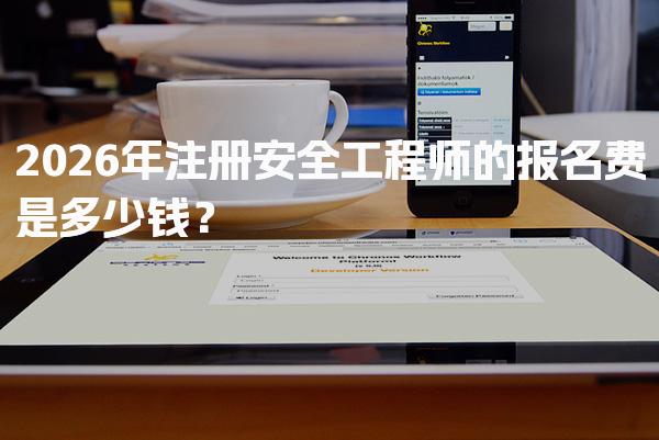 2026年注册安全工程师的报名费是多少钱？全方位解读费用结构