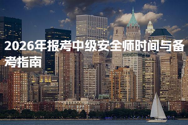 2026年报考中级安全师时间与备考指南