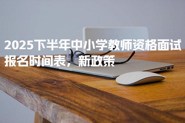 2025下半年中小学教师资格面试报名时间表