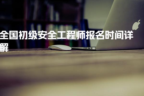 2026年全国初级安全工程师报名时间 各省份安排一览
