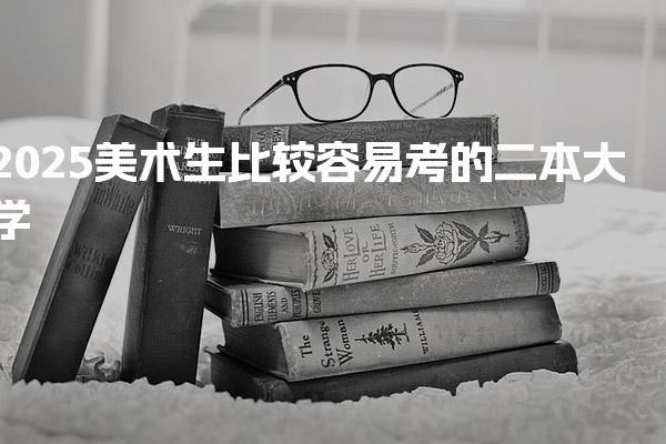 2025美术生比较容易考的二本大学