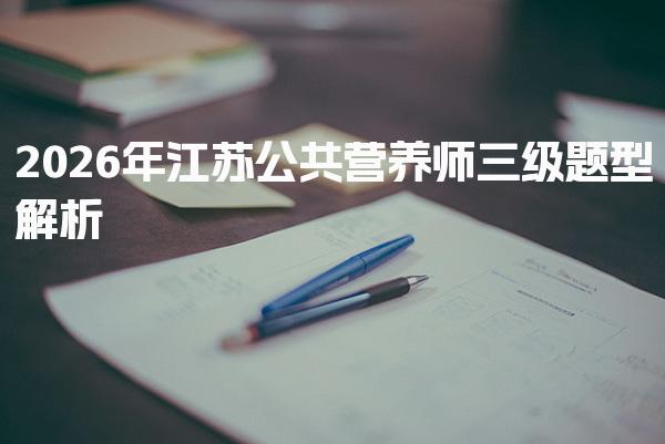 2026年江苏公共营养师三级题型解析与备考指南