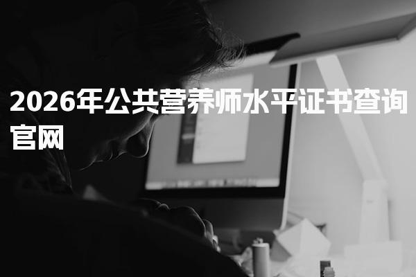 2026年公共营养师水平证书查询官网的全面指南