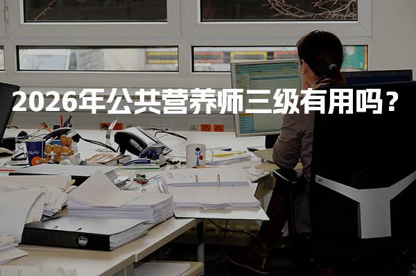 2026年公共营养师三级有用吗？解读证书价值与就业前景