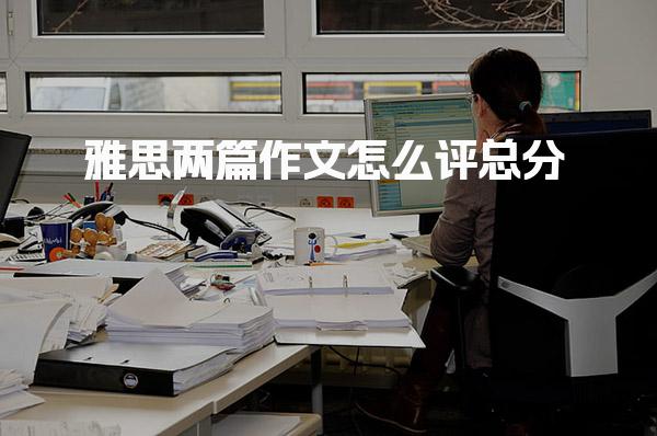 雅思两篇作文怎么评总分 小作文评分标准