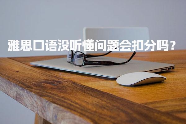 雅思口语没听懂问题会扣分吗？