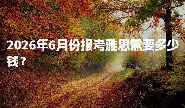 2026年6月份报考雅思需要多少钱？