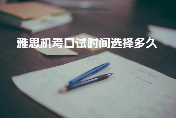 雅思机考口试时间选择多久