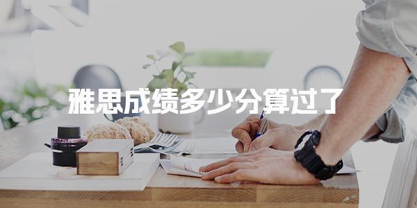 雅思成绩多少分算过了 雅思考试的基本评分体系