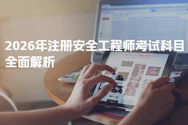 2026年注册安全工程师考试科目全面解析