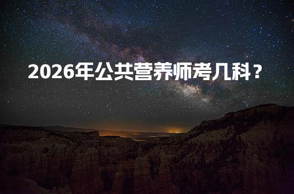 2026年公共营养师考几科？考试科目与内容