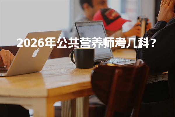 2026年公共营养师考几科？考试科目与内容