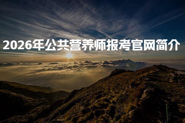 2026年公共营养师报考官网简介：全面了解报考流程与要求