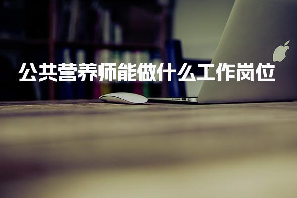 公共营养师能做什么工作岗位