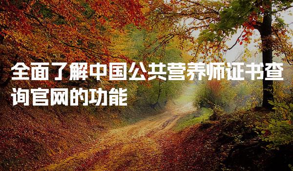 全面了解中国公共营养师证书查询官网的功能