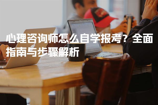 心理咨询师怎么自学报考？全面指南与步骤解析
