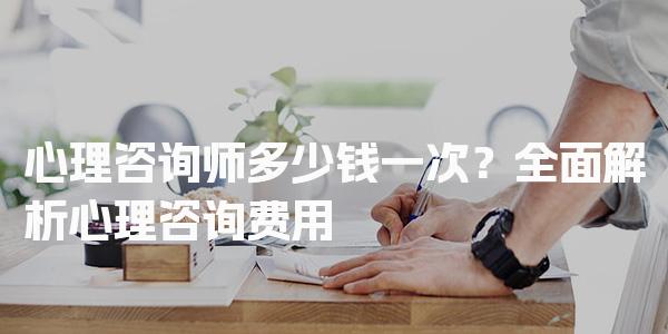 心理咨询师多少钱一次？全面解析心理咨询费用