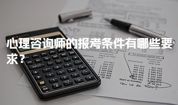 心理咨询师的报考条件有哪些要求？全面解析与指导