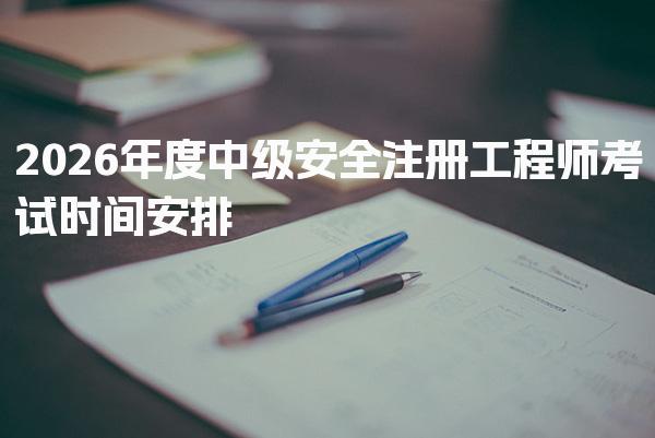 2026年度中级安全注册工程师考试时间安排与科目详解