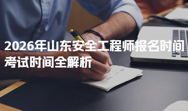 2026年山东安全工程师报名时间考试时间全解析